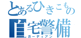 とあるひきこもりの自宅警備員（ガーディアン）