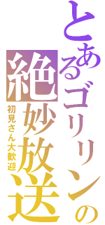 とあるゴリリンの絶妙放送（初見さん大歓迎）