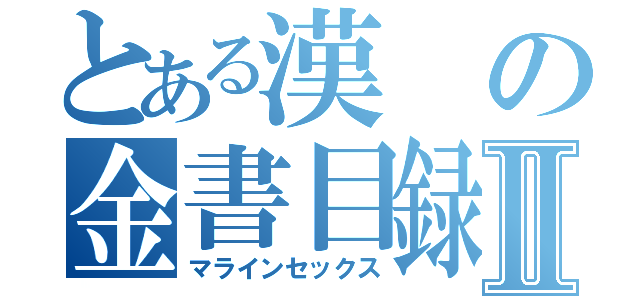 とある漢の金書目録Ⅱ（マラインセックス）