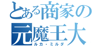 とある商家の元魔王大剣士（ルカ・ミルダ）