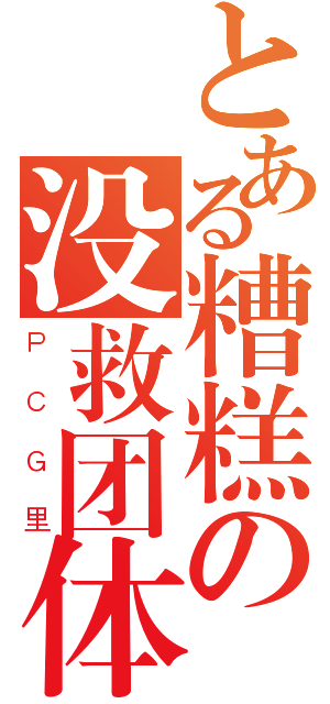 とある糟糕の没救团体（ＰＣＧ里）