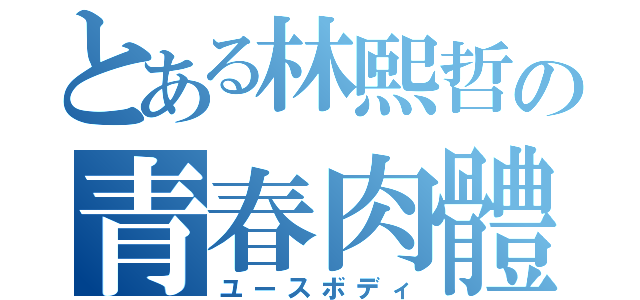 とある林熙哲の青春肉體（ユースボディ）