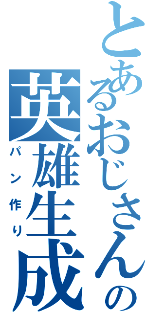 とあるおじさんの英雄生成（パン作り）