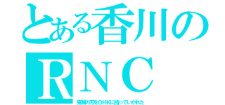 とある香川のＲＮＣ（鬼滅の刃をＯＨＫに持っていかれた）