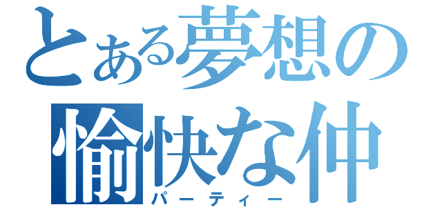 とある夢想の愉快な仲間達（パーティー）