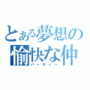 とある夢想の愉快な仲間達（パーティー）