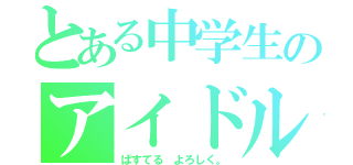 とある中学生のアイドル活動（ぱすてる よろしく。）