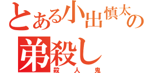 とある小出慎太の弟殺し（殺人鬼）