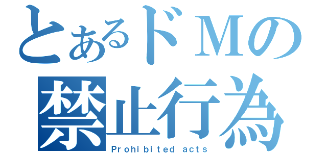 とあるドＭの禁止行為（Ｐｒｏｈｉｂｉｔｅｄ ａｃｔｓ）