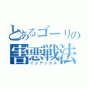 とあるゴーリの害悪戦法（インデックス）