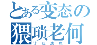 とある变态の猥琐老何（让我康康）