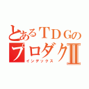 とあるＴＤＧのプロダクトⅡ（インデックス）