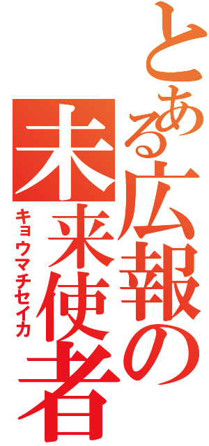 とある広報の未来使者（キョウマチセイカ）