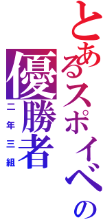 とあるスポイベの優勝者Ⅱ（二年三組）