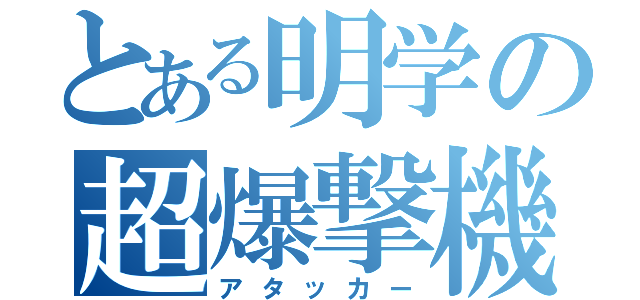 とある明学の超爆撃機（アタッカー）