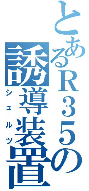 とあるＲ３５の誘導装置（シュルツ）