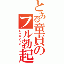 とある童貞のフル勃起（レベルアッパー）