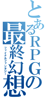 とあるＲＰＧの最終幻想（ファイナルファンタジー）