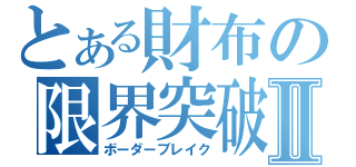 とある財布の限界突破Ⅱ（ボーダーブレイク）