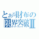 とある財布の限界突破Ⅱ（ボーダーブレイク）