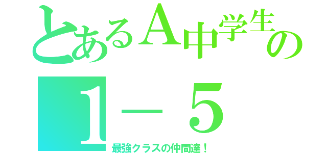 とあるＡ中学生の１－５（最強クラスの仲間達！）