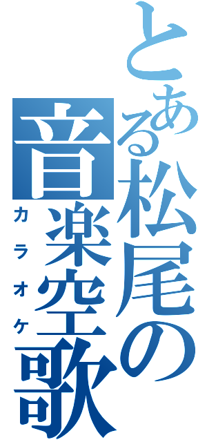 とある松尾の音楽空歌（カラオケ）