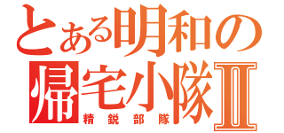 とある明和の帰宅小隊Ⅱ（精鋭部隊）