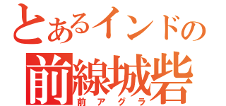 とあるインドの前線城砦（前アグラ）