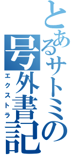 とあるサトミの号外書記（エクストラ）