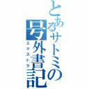 とあるサトミの号外書記（エクストラ）