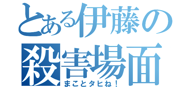 とある伊藤の殺害場面（まことタヒね！）