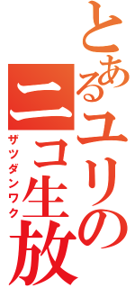 とあるユリのニコ生放送（ザツダンワク）