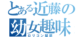 とある近藤の幼女趣味（ロリコン疑惑）