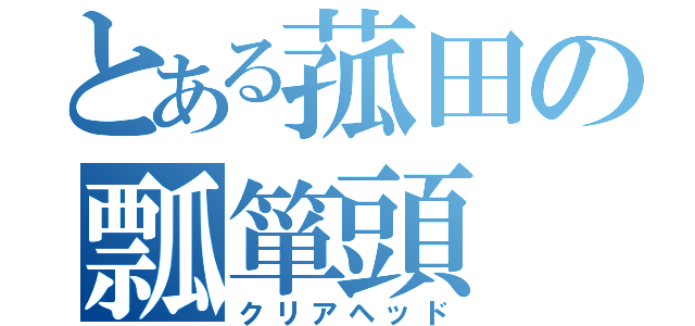 とある菰田の瓢箪頭（クリアヘッド）