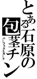 とある石原の包茎チンコ（パーフェクトガード）