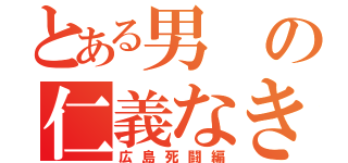 とある男の仁義なき戦い（広島死闘編）