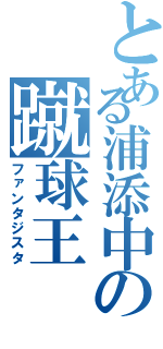 とある浦添中の蹴球王（ファンタジスタ）