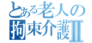 とある老人の拘束介護Ⅱ（）