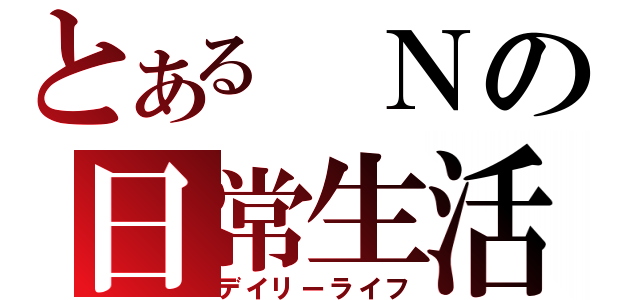 とある　Ｎの日常生活（デイリーライフ）