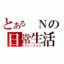 とある　Ｎの日常生活（デイリーライフ）