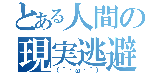 とある人間の現実逃避（（´•ω•｀））