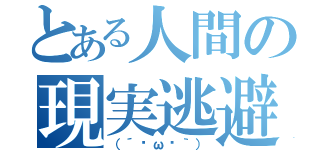 とある人間の現実逃避（（´•ω•｀））