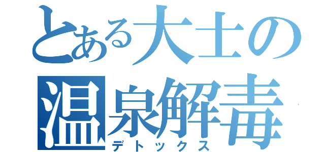 とある大士の温泉解毒（デトックス）