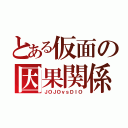 とある仮面の因果関係（ＪＯＪＯｖｓＤＩＯ）