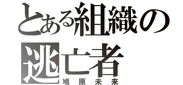 とある組織の逃亡者（鳩原未来）