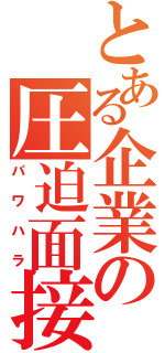 とある企業の圧迫面接（パワハラ）