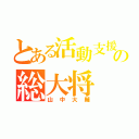 とある活動支援の総大将（山中大輔）