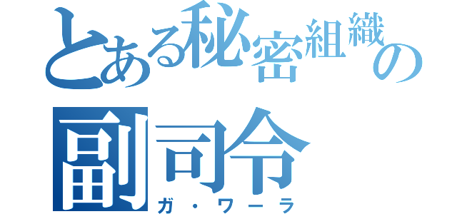 とある秘密組織の副司令（ガ・ワーラ）