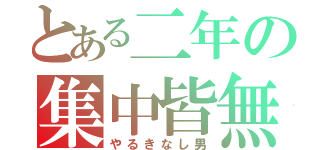 とある二年の集中皆無（やるきなし男）