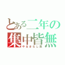 とある二年の集中皆無（やるきなし男）